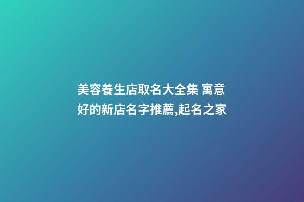 美容養生店取名大全集 寓意好的新店名字推薦,起名之家-第1張-店鋪起名-玄機派